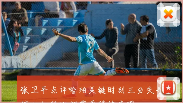 张卫平点评哈珀关键时刻三分失手信心如科比却需更稳健表现