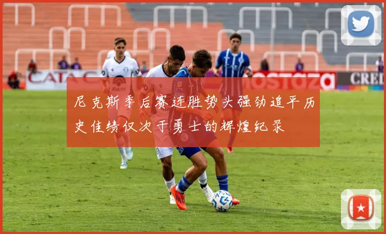尼克斯季后赛连胜势头强劲追平历史佳绩仅次于勇士的辉煌纪录