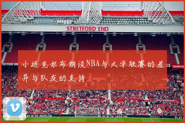 小迈克尔布朗谈NBA与大学联赛的差异与队友的支持